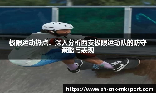 极限运动热点：深入分析西安极限运动队的防守策略与表现