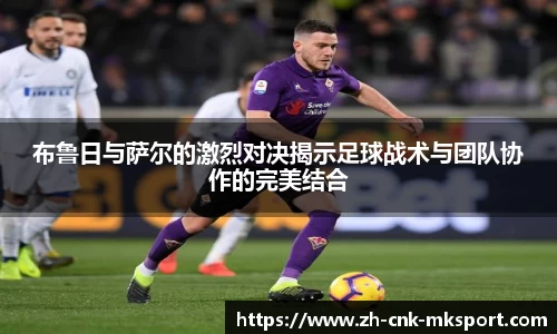 布鲁日与萨尔的激烈对决揭示足球战术与团队协作的完美结合