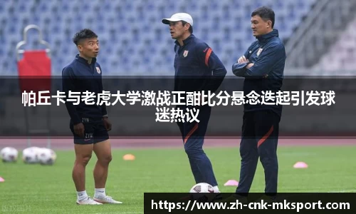 帕丘卡与老虎大学激战正酣比分悬念迭起引发球迷热议